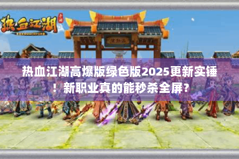 热血江湖高爆版绿色版2025更新实锤！新职业真的能秒杀全屏？