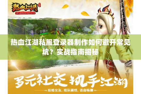 热血江湖私服登录器制作如何避开常见坑？实战指南揭秘