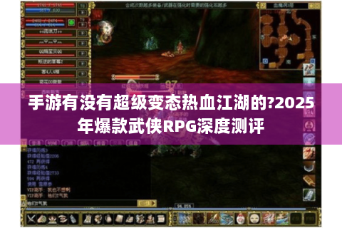 手游有没有超级变态热血江湖的?2025年爆款武侠RPG深度测评