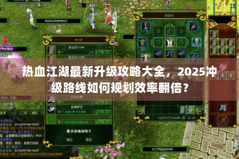 热血江湖最新升级攻略大全，2025冲级路线如何规划效率翻倍？
