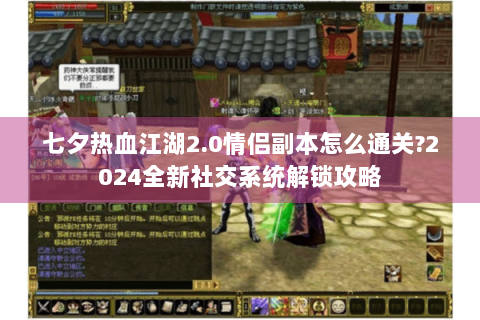 七夕热血江湖2.0情侣副本怎么通关?2024全新社交系统解锁攻略