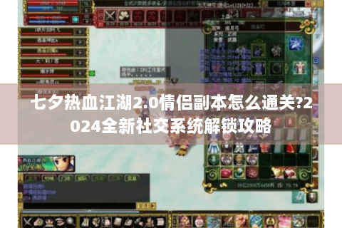 七夕热血江湖2.0情侣副本怎么通关?2024全新社交系统解锁攻略