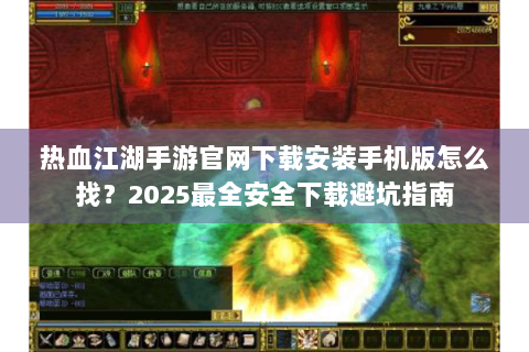 热血江湖手游官网下载安装手机版怎么找？2025最全安全下载避坑指南