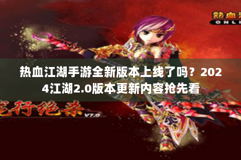 热血江湖手游全新版本上线了吗？2024江湖2.0版本更新内容抢先看