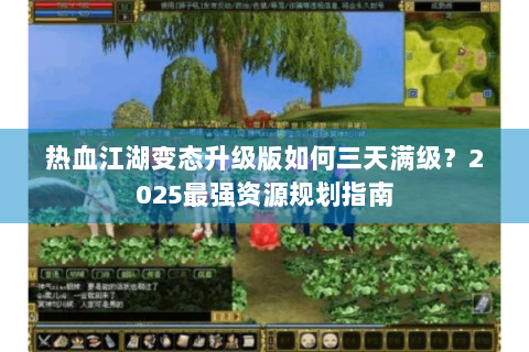 热血江湖变态升级版如何三天满级？2025最强资源规划指南