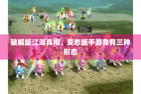 破解版江湖真相，变态版手游竟有三种形态