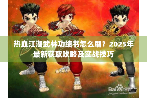 热血江湖武林功绩书怎么刷？2025年最新获取攻略及实战技巧