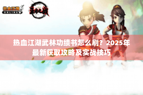 热血江湖武林功绩书怎么刷？2025年最新获取攻略及实战技巧
