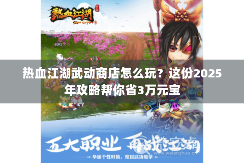热血江湖武动商店怎么玩？这份2025年攻略帮你省3万元宝