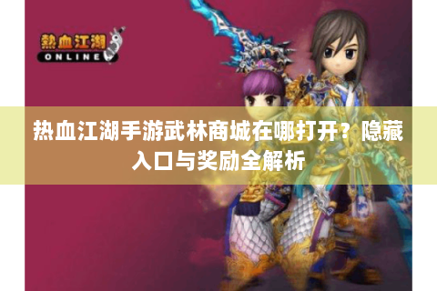 热血江湖手游武林商城在哪打开？隐藏入口与奖励全解析