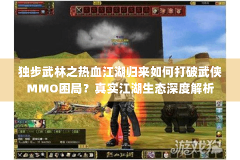 独步武林之热血江湖归来如何打破武侠MMO困局？真实江湖生态深度解析