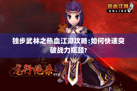 独步武林之热血江湖攻略:如何快速突破战力瓶颈?