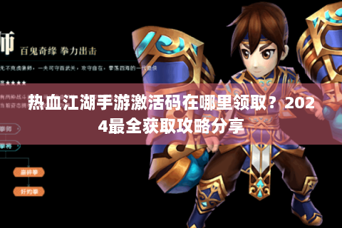 热血江湖手游激活码在哪里领取？2024最全获取攻略分享