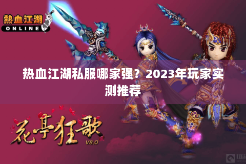 热血江湖私服哪家强？2023年玩家实测推荐