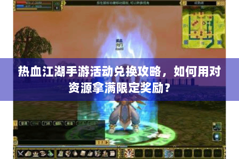 热血江湖手游活动兑换攻略，如何用对资源拿满限定奖励？