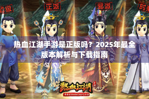 热血江湖手游是正版吗？2025年最全版本解析与下载指南