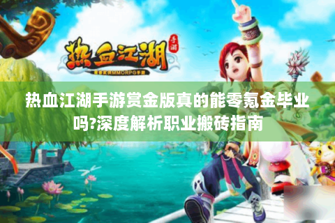 热血江湖手游赏金版真的能零氪金毕业吗?深度解析职业搬砖指南