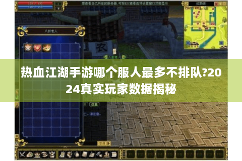 热血江湖手游哪个服人最多不排队?2024真实玩家数据揭秘
