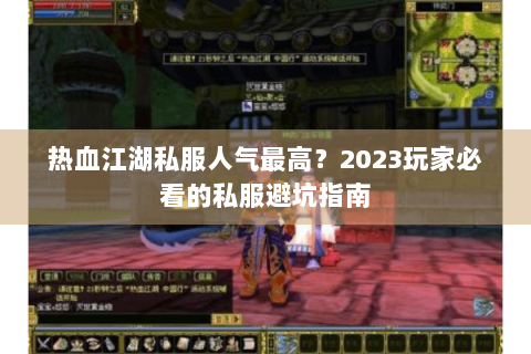 热血江湖私服人气最高？2023玩家必看的私服避坑指南