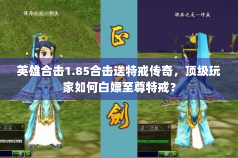 英雄合击1.85合击送特戒传奇，顶级玩家如何白嫖至尊特戒？