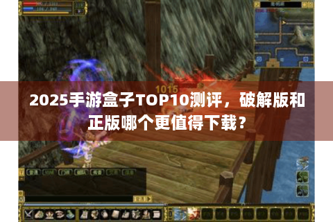 2025手游盒子TOP10测评，破解版和正版哪个更值得下载？