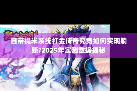 自带提米系统打金传奇究竟如何实现躺赚?2025年实测数据揭秘