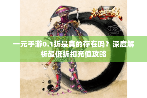 一元手游0.1折是真的存在吗？深度解析超低折扣充值攻略
