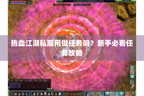 热血江湖私服用做任务吗？新手必看任务攻略