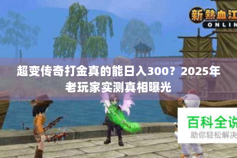 超变传奇打金真的能日入300？2025年老玩家实测真相曝光