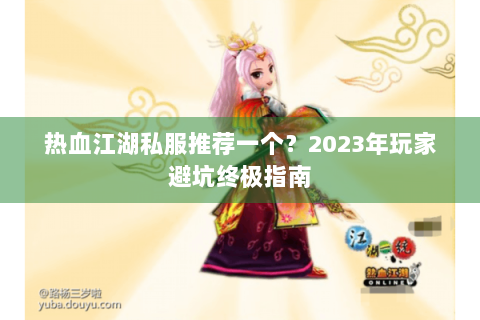 热血江湖私服推荐一个？2023年玩家避坑终极指南
