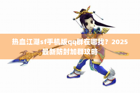 热血江湖sf手机版qq群在哪找？2025最新防封加群攻略