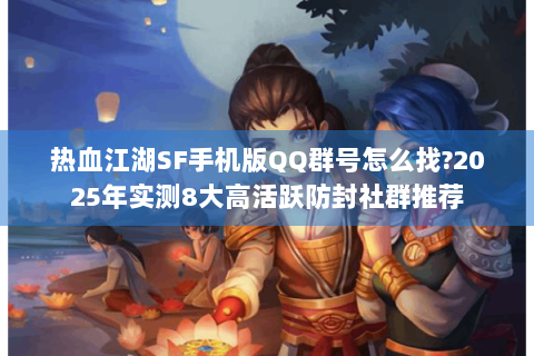 热血江湖SF手机版QQ群号怎么找?2025年实测8大高活跃防封社群推荐