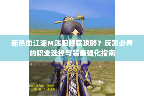 新热血江湖M贴吧隐藏攻略？玩家必看的职业选择与装备强化指南