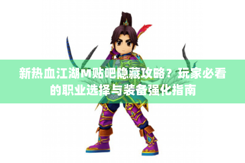 新热血江湖M贴吧隐藏攻略？玩家必看的职业选择与装备强化指南