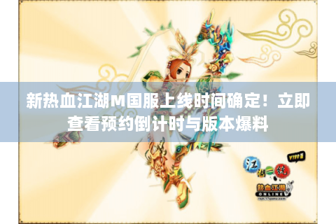 新热血江湖M国服上线时间确定！立即查看预约倒计时与版本爆料