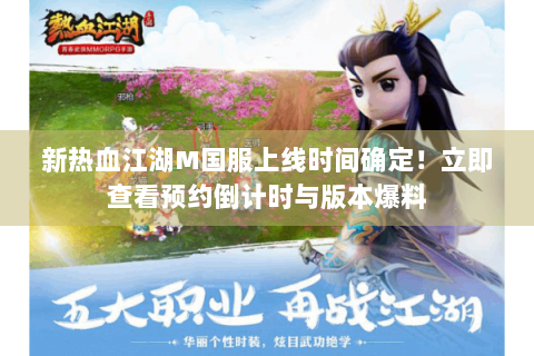 新热血江湖M国服上线时间确定！立即查看预约倒计时与版本爆料