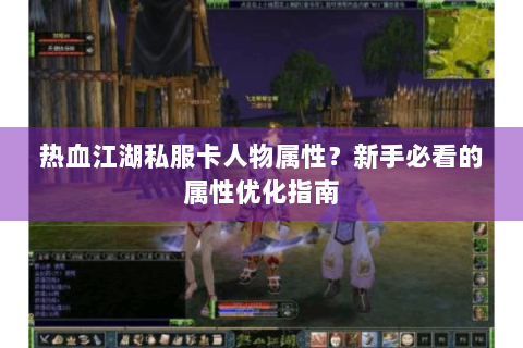 热血江湖私服卡人物属性？新手必看的属性优化指南