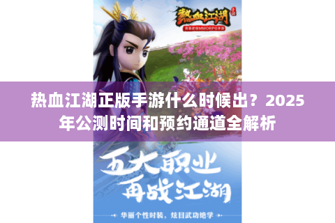 热血江湖正版手游什么时候出？2025年公测时间和预约通道全解析