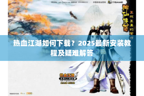 热血江湖如何下载？2025最新安装教程及疑难解答