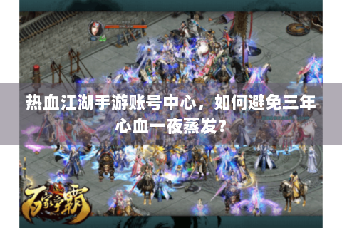 热血江湖手游账号中心，如何避免三年心血一夜蒸发？