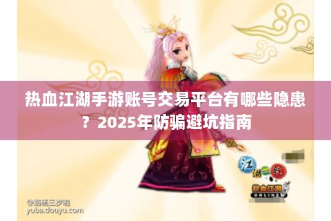热血江湖手游账号交易平台有哪些隐患？2025年防骗避坑指南