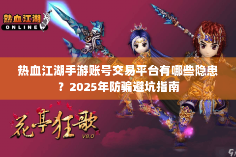 热血江湖手游账号交易平台有哪些隐患？2025年防骗避坑指南