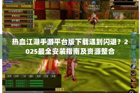 热血江湖手游平台版下载遇到闪退？2025最全安装指南及资源整合