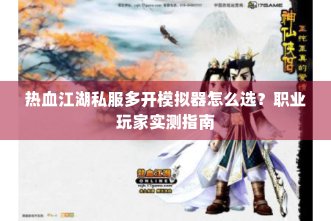 热血江湖私服多开模拟器怎么选？职业玩家实测指南