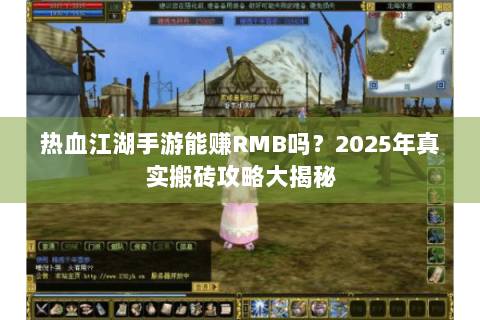 热血江湖手游能赚RMB吗？2025年真实搬砖攻略大揭秘