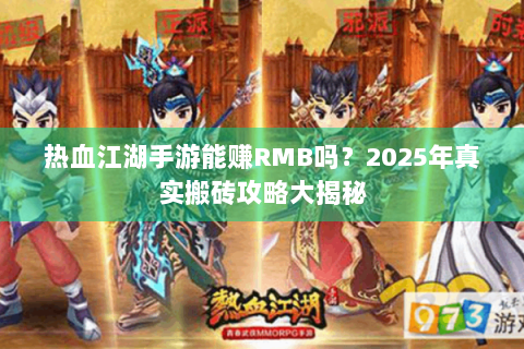 热血江湖手游能赚RMB吗？2025年真实搬砖攻略大揭秘