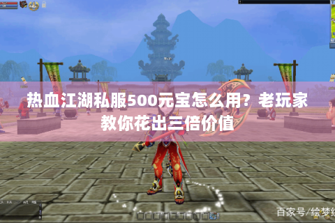 热血江湖私服500元宝怎么用？老玩家教你花出三倍价值