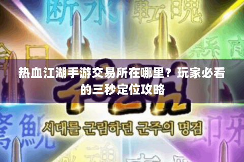 热血江湖手游交易所在哪里？玩家必看的三秒定位攻略