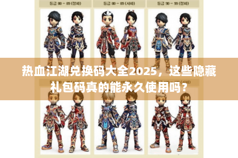 热血江湖兑换码大全2025，这些隐藏礼包码真的能永久使用吗？