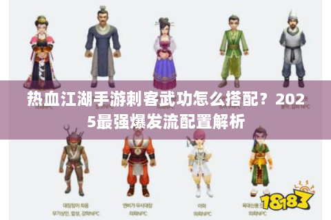 热血江湖手游刺客武功怎么搭配？2025最强爆发流配置解析